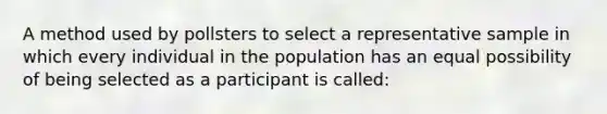 A method used by pollsters to select a representative sample in which every individual in the population has an equal possibility of being selected as a participant is called: