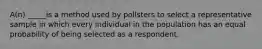 A(n) _____is a method used by pollsters to select a representative sample in which every individual in the population has an equal probability of being selected as a respondent.