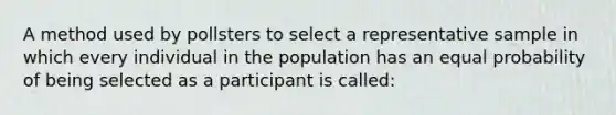 A method used by pollsters to select a representative sample in which every individual in the population has an equal probability of being selected as a participant is called: