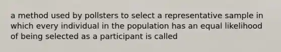 a method used by pollsters to select a representative sample in which every individual in the population has an equal likelihood of being selected as a participant is called