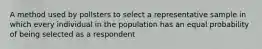 A method used by pollsters to select a representative sample in which every individual in the population has an equal probability of being selected as a respondent