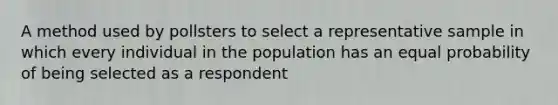 A method used by pollsters to select a representative sample in which every individual in the population has an equal probability of being selected as a respondent