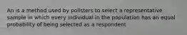 An is a method used by pollsters to select a representative sample in which every individual in the population has an equal probability of being selected as a respondent