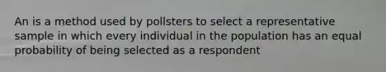 An is a method used by pollsters to select a representative sample in which every individual in the population has an equal probability of being selected as a respondent