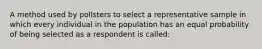 A method used by pollsters to select a representative sample in which every individual in the population has an equal probability of being selected as a respondent is called: