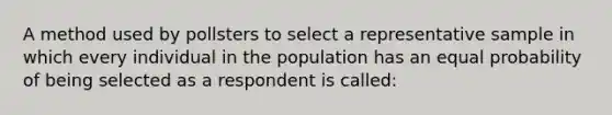 A method used by pollsters to select a representative sample in which every individual in the population has an equal probability of being selected as a respondent is called: