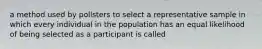 a method used by pollsters to select a representative sample in which every individual in the population has an equal likelihood of being selected as a participant is called