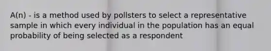 A(n) - is a method used by pollsters to select a representative sample in which every individual in the population has an equal probability of being selected as a respondent