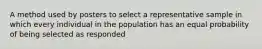 A method used by posters to select a representative sample in which every individual in the population has an equal probability of being selected as responded