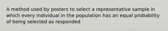 A method used by posters to select a representative sample in which every individual in the population has an equal probability of being selected as responded