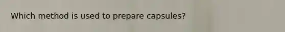 Which method is used to prepare capsules?