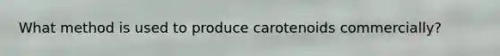 What method is used to produce carotenoids commercially?