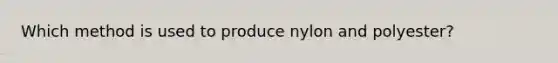 Which method is used to produce nylon and polyester?