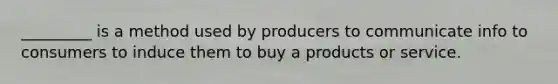 _________ is a method used by producers to communicate info to consumers to induce them to buy a products or service.