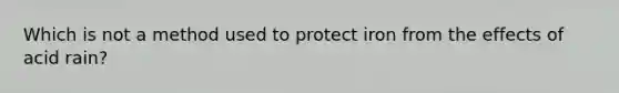 Which is not a method used to protect iron from the effects of acid rain?