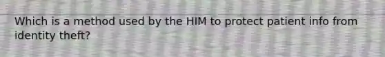 Which is a method used by the HIM to protect patient info from identity theft?