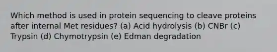 Which method is used in protein sequencing to cleave proteins after internal Met residues? (a) Acid hydrolysis (b) CNBr (c) Trypsin (d) Chymotrypsin (e) Edman degradation