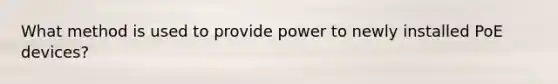 What method is used to provide power to newly installed PoE devices?