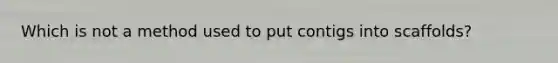 Which is not a method used to put contigs into scaffolds?