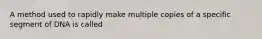 A method used to rapidly make multiple copies of a specific segment of DNA is called