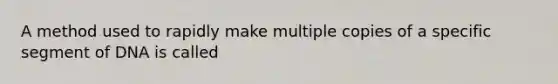 A method used to rapidly make multiple copies of a specific segment of DNA is called