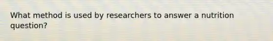 What method is used by researchers to answer a nutrition question?