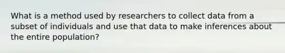 What is a method used by researchers to collect data from a subset of individuals and use that data to make inferences about the entire population?