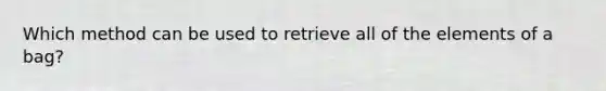 Which method can be used to retrieve all of the elements of a bag?