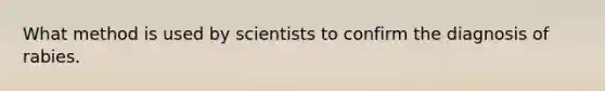 What method is used by scientists to confirm the diagnosis of rabies.