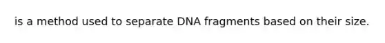 is a method used to separate DNA fragments based on their size.