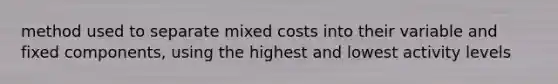 method used to separate mixed costs into their variable and fixed components, using the highest and lowest activity levels