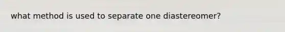 what method is used to separate one diastereomer?