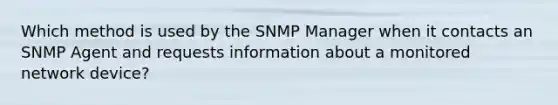 Which method is used by the SNMP Manager when it contacts an SNMP Agent and requests information about a monitored network device?