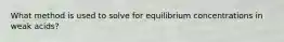 What method is used to solve for equilibrium concentrations in weak acids?