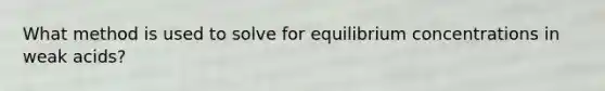 What method is used to solve for equilibrium concentrations in weak acids?