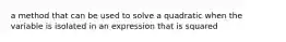 a method that can be used to solve a quadratic when the variable is isolated in an expression that is squared