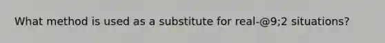 What method is used as a substitute for real-@9;2 situations?