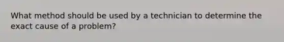 What method should be used by a technician to determine the exact cause of a problem?