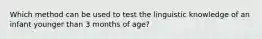 Which method can be used to test the linguistic knowledge of an infant younger than 3 months of age?