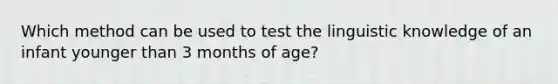 Which method can be used to test the linguistic knowledge of an infant younger than 3 months of age?