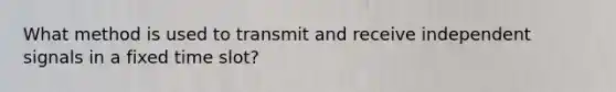 What method is used to transmit and receive independent signals in a fixed time slot?