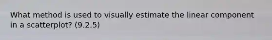 What method is used to visually estimate the linear component in a scatterplot? (9.2.5)