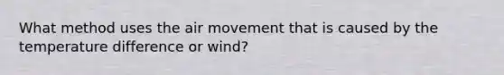 What method uses the air movement that is caused by the temperature difference or wind?