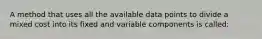 A method that uses all the available data points to divide a mixed cost into its fixed and variable components is called: