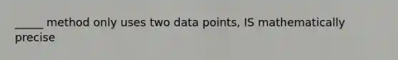 _____ method only uses two data points, IS mathematically precise