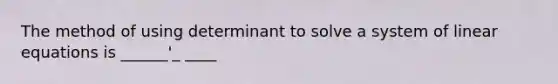 The method of using determinant to solve a system of linear equations is ______'_ ____