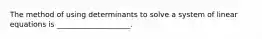 The method of using determinants to solve a system of linear equations is ____________________.