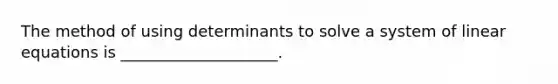 The method of using determinants to solve a system of linear equations is ____________________.