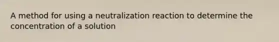 A method for using a neutralization reaction to determine the concentration of a solution