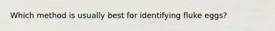 Which method is usually best for identifying fluke eggs?